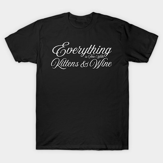 Everything is fine with kittens and wine T-Shirt by letnothingstopyou